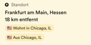Teil eines Bildschirmfotos einer App Zu lesen ist: Standort Frankfurt am Main, Hessen 18 km entfernt Wohnt in Chicago, IL Aus Chicago, IL
