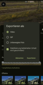 Es ist die Funktion "EXPORTIEREN" geöffnet. Nun steht hier geschrieben, mit entsprechenden Markierungsmöglichkeiten: Exportieren als Video GIF Unbewegtes Foto Stabilisierung beibehalten (Inhalt wird geschnitten) Abbrechen Exportieren